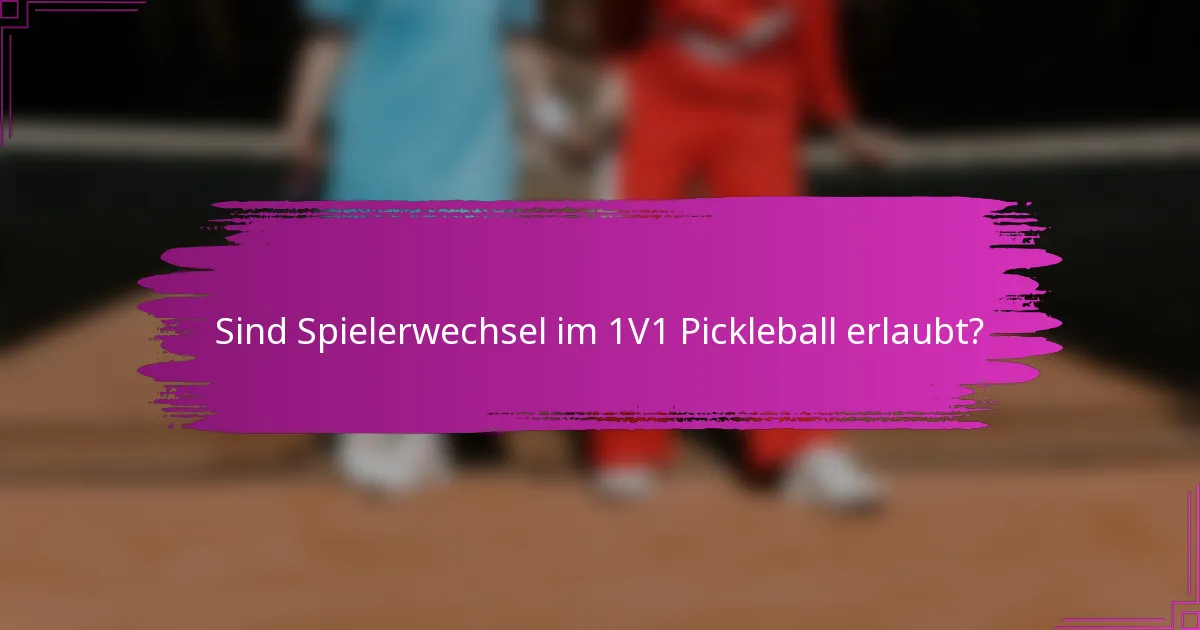 Sind Spielerwechsel im 1V1 Pickleball erlaubt?