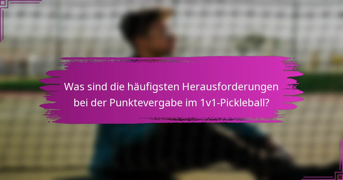 Was sind die häufigsten Herausforderungen bei der Punktevergabe im 1v1-Pickleball?