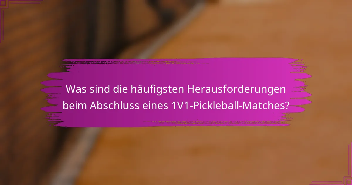 Was sind die häufigsten Herausforderungen beim Abschluss eines 1V1-Pickleball-Matches?