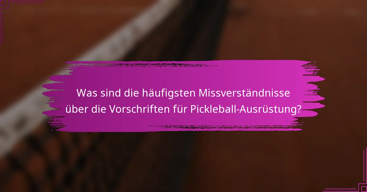 Was sind die häufigsten Missverständnisse über die Vorschriften für Pickleball-Ausrüstung?