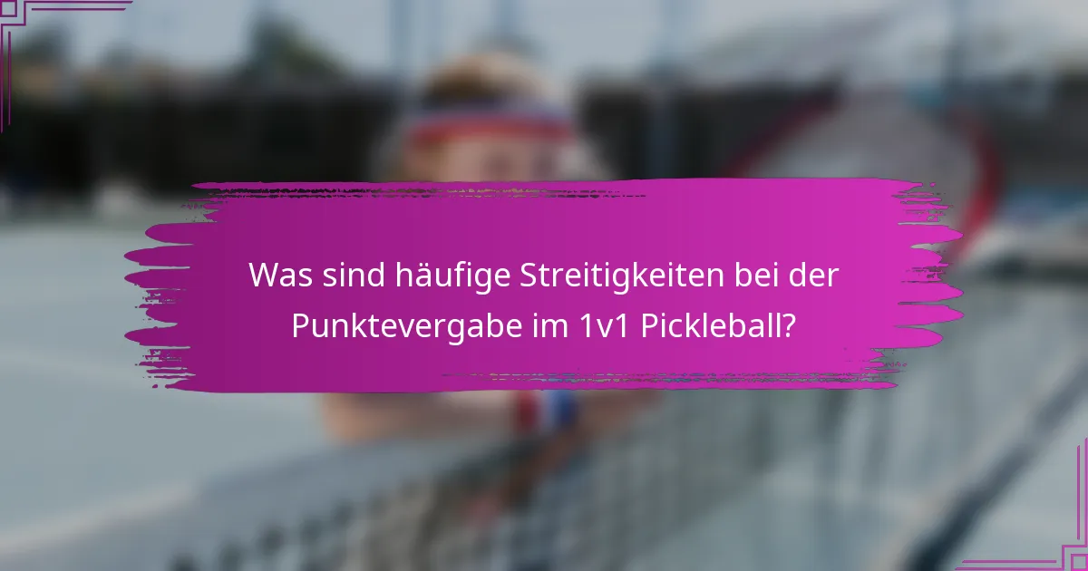 Was sind häufige Streitigkeiten bei der Punktevergabe im 1v1 Pickleball?