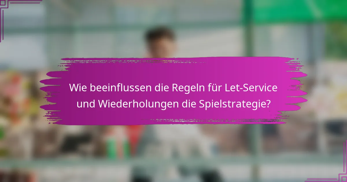 Wie beeinflussen die Regeln für Let-Service und Wiederholungen die Spielstrategie?